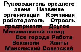 Руководитель среднего звена › Название организации ­ Компания-работодатель › Отрасль предприятия ­ Другое › Минимальный оклад ­ 25 000 - Все города Работа » Вакансии   . Ханты-Мансийский,Советский г.